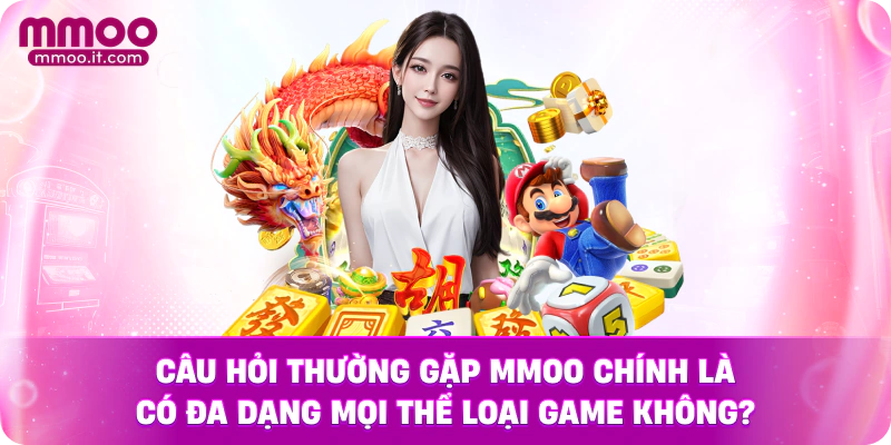 Câu hỏi thường gặp MMOO chính là có đa dạng mọi thể loại game không?